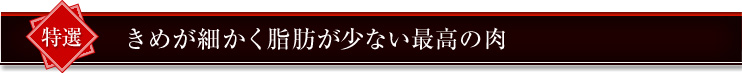 きめが細かく脂肪が少ない最高の肉