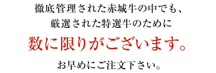 徹底管理された赤城牛の中でも、厳選された特選牛のために数に限りがございます。お早めにご注文下さい。