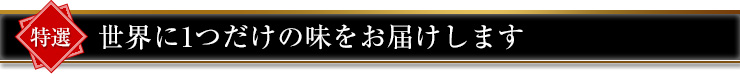 世界に1つだけの味をお届けします